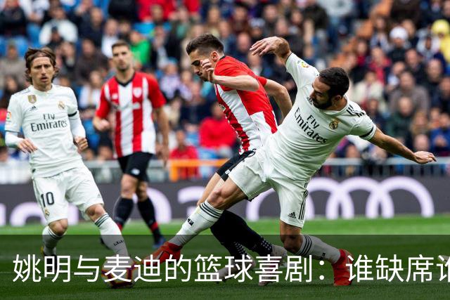 姚明与麦迪的篮球喜剧：谁缺席谁“受伤”？